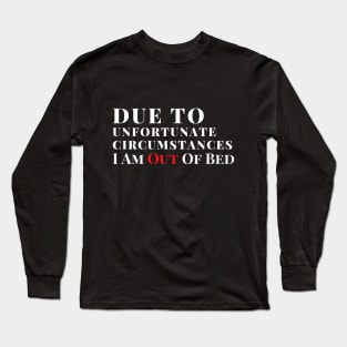 Due to unfortunate circumstances, I am out of bed Long Sleeve T-Shirt